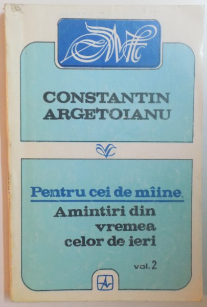 PENTRU CEI DE MAINE. AMINTIRI DIN VREMEA CELOR DE IERI. AUGUST 1916-IUNIE 1917, VOL II de CONSTANTIN ARGETOIANU  1993