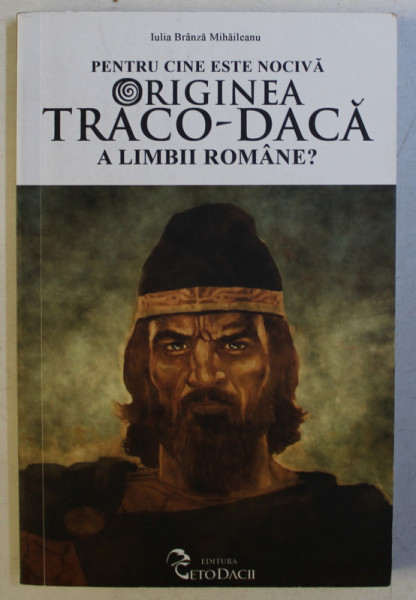 PENTRU CINE ESTE NOCIVA ORIGINEA TRACO-DACA A LIMBII ROMANE ? de IULIA BRANZA MIHAILEANU , 2015