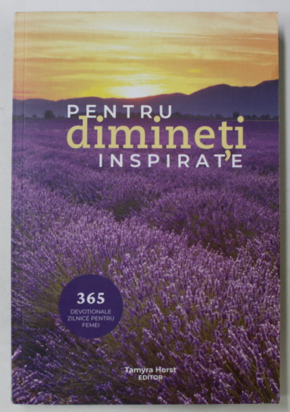 PENTRU DIMINETI INSPIRATE , 365 DEVOTIONALE ZILNICE PENTRU FEMEI , editor TAMIRA HORST  2022