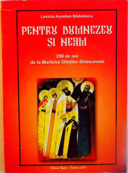 PENTRU DUMNEZEU SI NEAM, 290 DE ANI DE LA MARTIRUL SFINTILOR BRANCOVENI de LAVINIU AURELIAN BADULESCU, 2004