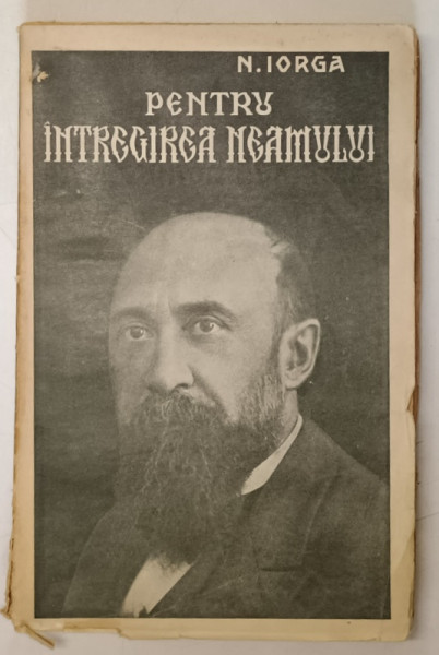 PENTRU INTREGIREA NEAMULUI. CUVANTARI DIN RAZBOIU 1915-1917 de N. IORGA  1925