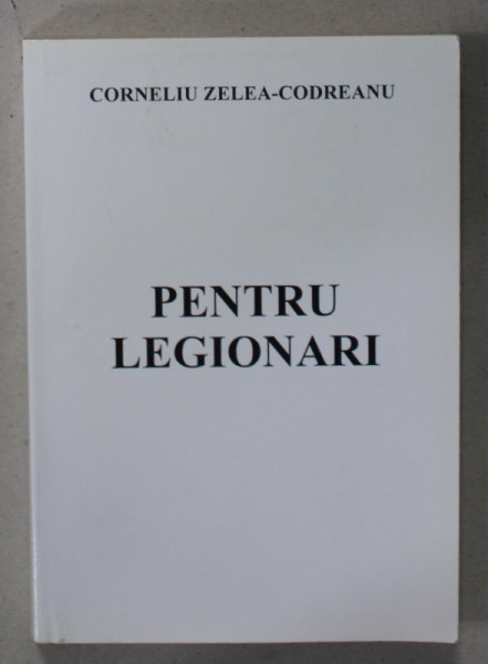 PENTRU LEGIONARI de CORNELIU ZELEA - CODREANU , 1937 , RETIPARITE IN ANII '2000