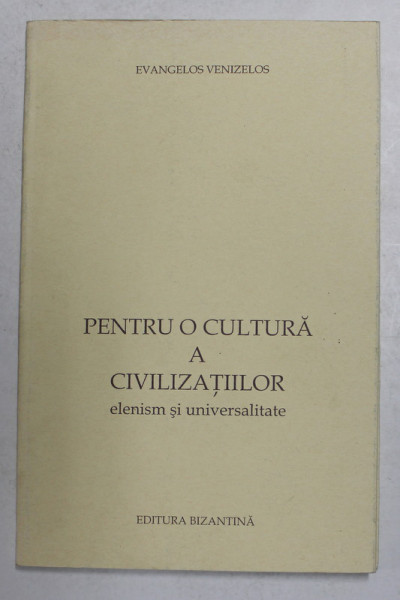 PENTRU O CULTURA A CIVILIZATIILOR - ELENISM SI UNIVERSALITATE de EVANGELOS VENIZELOS , 2005