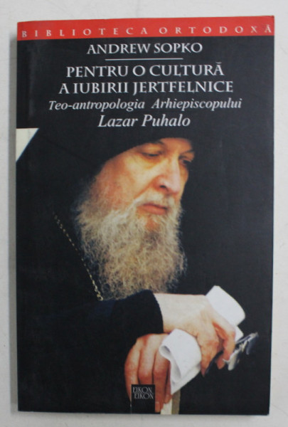 PENTRU O CULTURA A IUBIRII JERTFELNICE - TEO - ANTROPOLOGIA ARHIEPISCOPULUI LAZAR PUHALO de ANDREW SOPKO , 2004