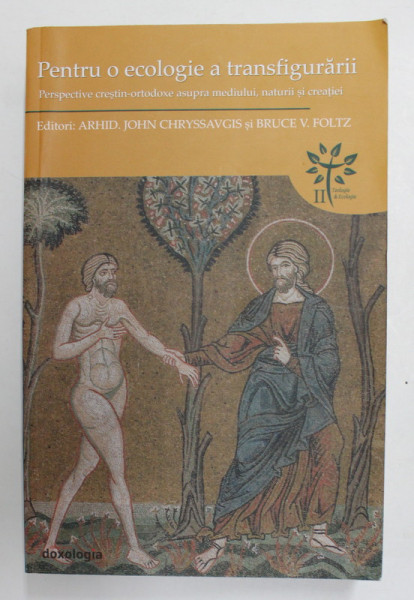 PENTRU  O ECOLOGIE A TRANSFIGURARII - PERSPECTIVE CRESTIN - ORTODOXE ASUPRA MEDIULUI , NATURII SI CREATIEI , editori ARHID . JOHN CHRYSSAVGIS si BRUCE V. FOLTZ , 2017