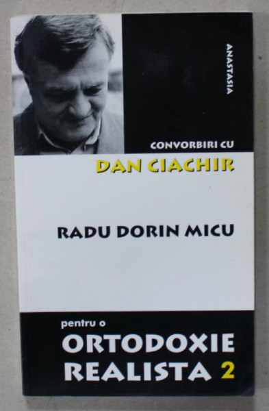 PENTRU O ORTODOXIE REALISTA, RADU DORIN MICU , CONVORBIRI cu DAN CIACHIR , VOLUMUL 2 , 2003