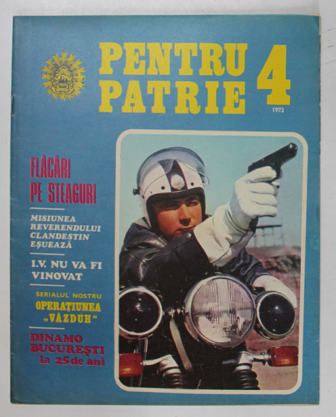 PENTRU PATRIE , REVISTA ILUSTRATA EDITATA DE MINISTERUL DE INTERNE , NR. 4 , 1973