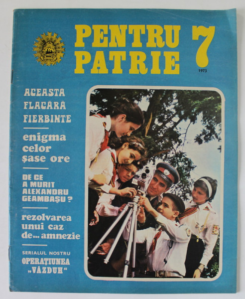 PENTRU PATRIE , REVISTA ILUSTRATA EDITATA DE MINISTERUL DE INTERNE , NR. 7 , 1973