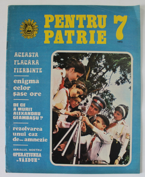 PENTRU PATRIE , REVISTA ILUSTRATA EDITATA DE MINISTERUL DE INTERNE , NR. 7 , 1973