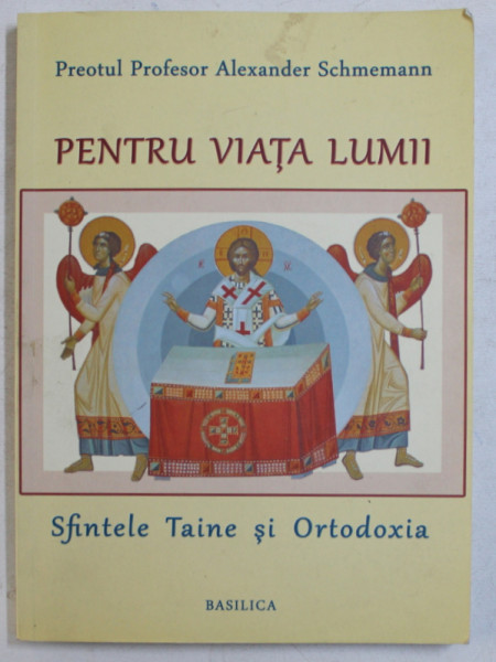 PENTRU VIATA LUMII  - SFINTELE TAINE SI ORTODOXIA de PREOTUL PROFESOR ALEXANDER SCHMEMANN , 2012