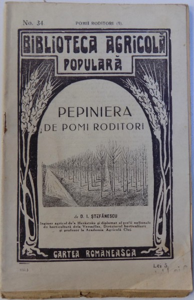 PEPINIERA DE POMI RODITORI de D. I. STEFANESCU , BIBLIOTECA AGRICOLA POPULARA No. 34 , SERIA POMII RODITORI  No. 5 , EDITIE INTERBELICA