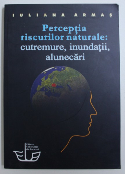 PERCEPTIA RISCURILOR NATURALE : CUTREMURE , INUNDATII , ALUNECARI de IULIANA ARMAS , 2008
