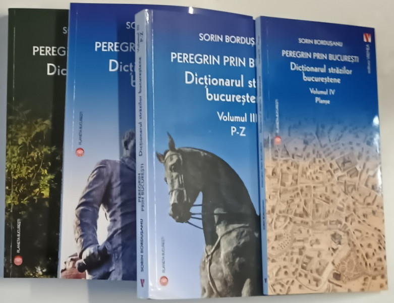 PEREGRIN PRIN BUCURESTI , DICTIONARUL STRAZILOR BUCURESTENE , VOLUMELE I - IV de SORIN BORDUSANU , 2025