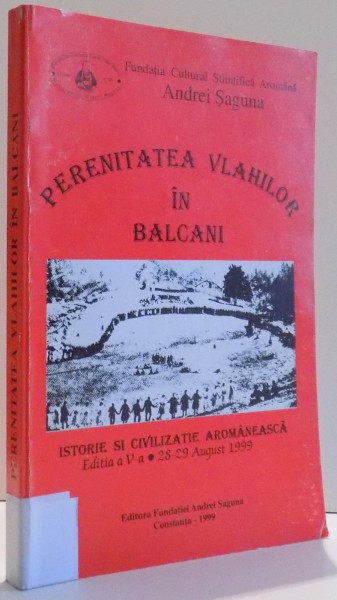 PERENITATEA VLAHILOR IN BALCANI , ISTORIE SI CIVILIZATIE AROMANEASCA , EDITIA A V- A , 28- 29 AUGUST 1999