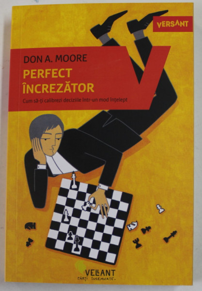 PERFECT INCREZATOR , CUM SA - TI CALIBREZI DECIZIILE INTR - UN MOD INTELEPT de DON A. MOORE , 2022