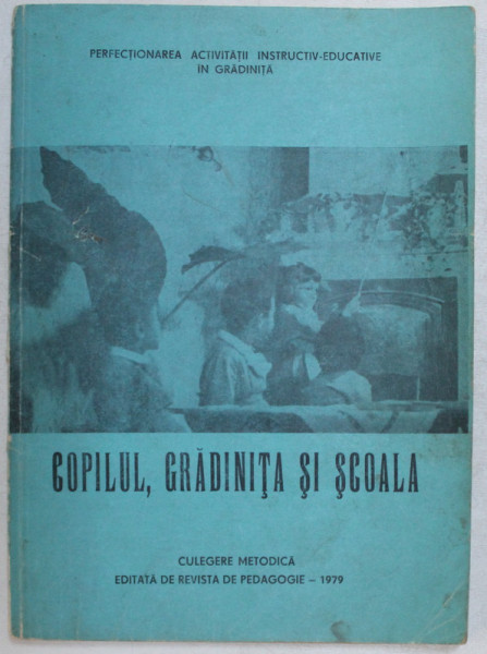 PERFECTIONAREA ACTIVITATII INSTRUCTIV - EDUCATIVE IN GRADINITA , COPILUL , GRADINITA SI SCOALA de ANTON VASILESCU si SILVIA DIMA , 1979