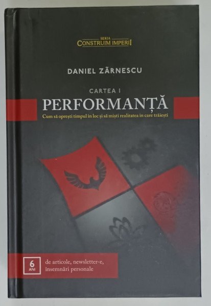 PERFORMANTA  de DANIEL ZARNESCU , CARTEA I , CUM SA OPRESTI TIMPUL IN LOC SI SA MISTI REALITATEA  IN CARE TRAIESTI , 2017
