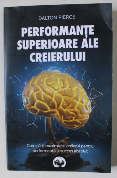 PERFORMANTE SUPERIOARE ALE CREIERULUI de DALTON PIERCE , CUM SA - TI MAXIMALIZEZI CREIERUL  PENTRU PERFORMANTA SI SUCCES ABSOLUT , 2024