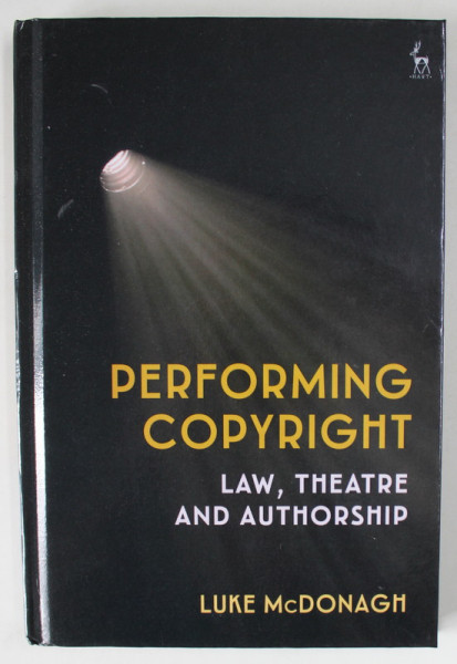 PERFORMING COPYRIGHT , LAW , THEATRE AND AUTHORSHIP by LUKE McDONAGH  , 2021
