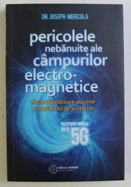 PERICOLELE NEBANUITE ALE CAMPURILOR ELECTRO - MAGNETICE , EFECTE DAUNATOARE ASCUNSE SI MODALITATI DE PROTECTIE de JOSEPH MERCOLA , 2020 *COTOR USOR UZAT