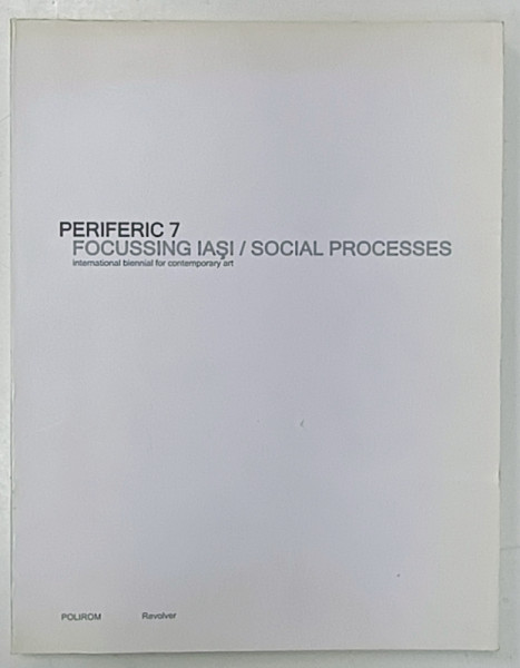 PERIFERIC 7 , FOCUSSING IASI / SOCIAL PROCESSES , INTERNATIONAL BIENNIAL FOR CONTEMPORARY ART , by MARIUS BABIAS and ANGELIKA NOLLERT , 2006