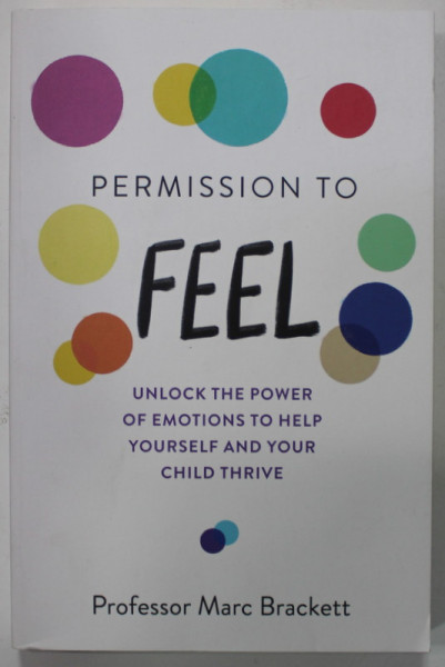 PERMISSION TO FEEL by MARC BRACKETT , UNLOCK THE POWER OF EMOTIONS TO HELP YOURSELF AND YOUR CHILD THRIVE , 2019