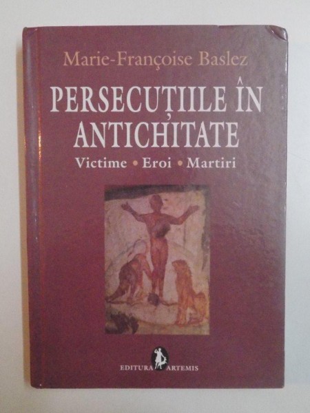 PERSECUTIILE IN ANTICHITATE , VICTIME , EROI , MARTIRI de MARIE FRANCOISE BASLEZ , 2009