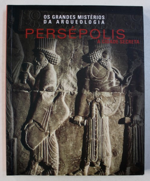 PERSEPOLIS - A CIDADE SECRETA , SERIA OS GRANDES MISTERIOS DA ARQUEOLOGIA , textos SEBASTIANO SOLDI , 2009