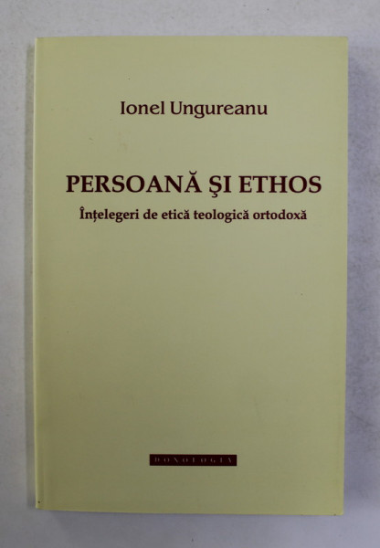 PERSOANA SI ETHOS - INTELEGERI DE ETICA TEOLOGICA ORTODOXA de IONEL UNGUREANU , 2013
