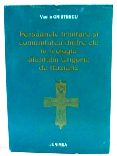 PERSOANELE TRINITARE SI COMUNITATEA DINTRE ELE IN TEOLOGIA SFANTULUI GRIGORIE DE NAZIANS de VASILE CRISTESCU , 2000