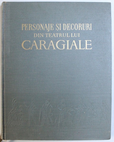 PERSONAJE SI DECORURI DIN TEATRUL LUI CARAGIALE de W.SIEGFRIED , 1956