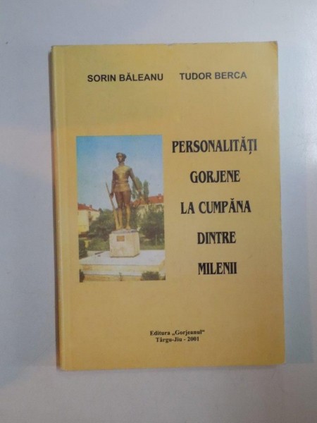 PERSONALITATI GORJENE LA CUMPANA DINTRE MILENII de SORIN BALEANU , TUDOR BERCA , 2001
