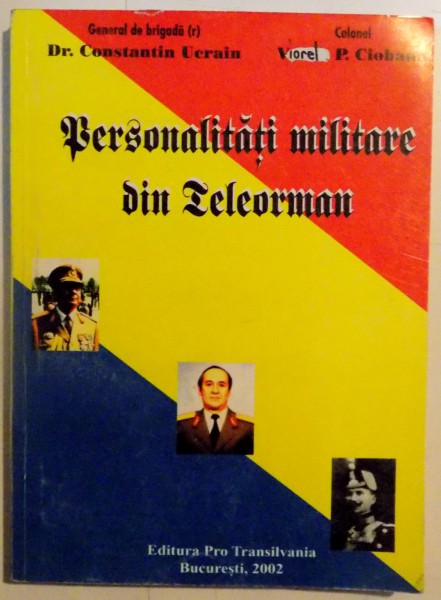PERSONALITATI MILITARE DIN TELEORMAN de CONSTANTIN UCRAIN , P. CIOBANU , 2002