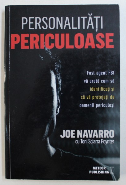 PERSONALITATI PERICULOASE - FOST AGENT FBI VA ARATA CUM SA IDENTIFICATI SI SA VA PROTEJATI DE OAMENII PERICULOSI de JOE NAVARRO cu TONI SCIARRA POYNTER , 2016