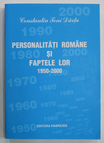 PERSONALITATI ROMANE SI FAPTELE LOR 1950-2000 de CONSTANTIN TONI DARTU , 2009