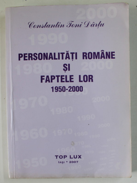 PERSONALITATI ROMANE SI FAPTELE LOR , 1950- 2000 de CONSTANTIN TONI DARTU , VOLUMUL XXIII ,  2007 , DEDICATIE *