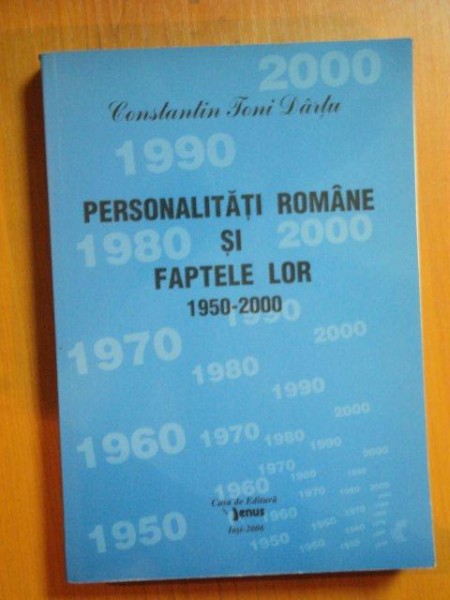 PERSONALITATI ROMANE SI FAPTELE LOR 1950-2000 , VOL. XVIII de CONSTANTIN TONI DARTU , Iasi 2006
