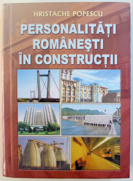 PERSONALITATI ROMANESTI IN CONSTRUCTII de HRISTACHE POPESCU , 2008