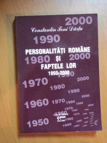 PERSONALITATILE ROMANE SI FAPTELE LOR 1950-2000 , VOL. VII de CONSTANTIN TONI DARTU , Iasi 2003