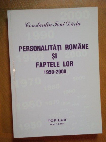 PERSONALITATILE ROMANE SI FAPTELE LOR 1950-2000 , VOL. XXIII de CONSTANTIN TONI DARTU , Iasi 2007