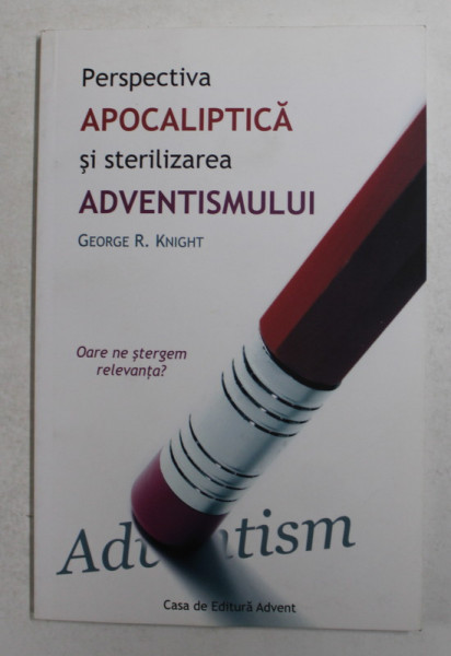 PERSPECTIVA APOCALIPTICA SI STERILIZAREA ADVENTISMULUI de GEORGE R. KNIGHT , 2009