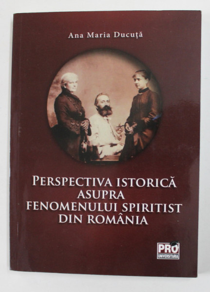 PERSPECTIVA ISTORICA ASUPRA FENOMENULUI SPIRITIST DIN ROMANIA de ANA MARIA DUCUTA , 2019