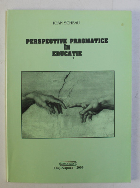 PERSPECTIVE PRAGMATICE IN EDUCATIE - FILOSOFIA , LOGICA SI COMUNICAREA de IOAN SCHEAU , 2003 DEDICATIE*