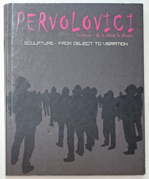 PERVOLOVICI , SCULPTURA , DE LA OBIECT LA VIBRATIE , ALBUM DE ARTA  BILINGV ROMAN- ENGLEZ , 2008 , CD INCLUS *