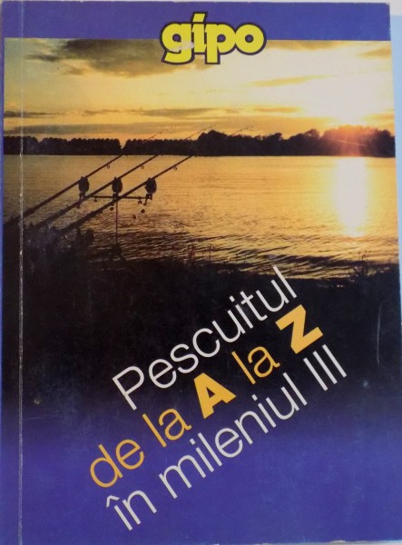 PESCUITUL DE LA A LA Z IN MILENIUL III, LUCRARE ALCATUITA PE BAZA NOTELOR D-LUI CONSTANTIN ARNAUTU, GICA PESCAR, BOGDAN VASILESCU, 2002