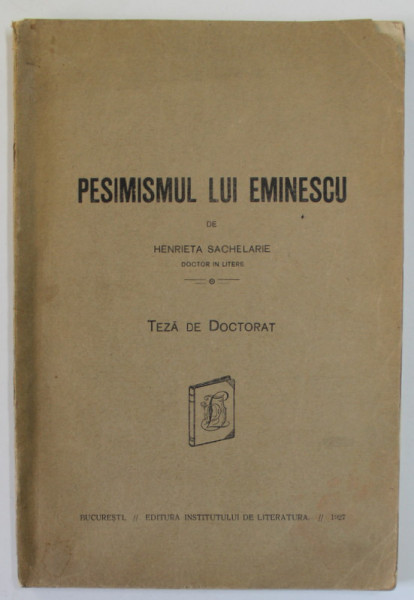 PESIMISMUL LUI EMINESCU de HENRIETA SACHELARIE , TEZA DE DOCTORAT , 1927 , DEDICATIE *