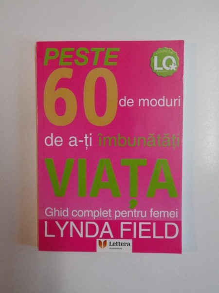 PESTE 60 DE MODURI DE A-TI IMBUNATATI VIATA , GHID COMPLET PENTRU FEMEI de LYNDA FIELD , 2005