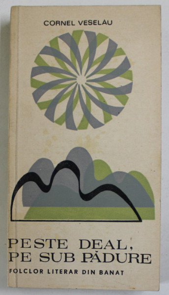 PESTE DEAL , PE SUB PADURE de CORNEL VESELAU , FOLCLOR LITERAR DIN BANAT , 1969