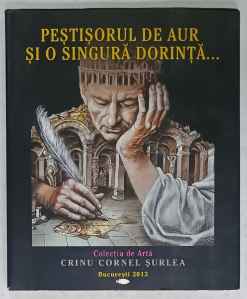PESTISORUL DE AUR SI O SINGURA DORINTA ..., COLECTIA DE ARTA ' CRINU CORNEL SURLEA ' 2013 , DEDICATIE *