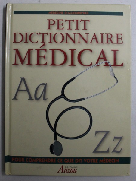 PETIT DICTIONNAIRE MEDICAL - POUR COMPRENDRE CE OUE DIT VOTRE MEDECIN par PHILIPPE AUZOU , 2000